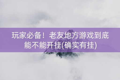 玩家必备！老友地方游戏到底能不能开挂(确实有挂)