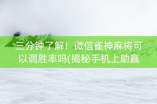 三分钟了解！微信雀神麻将可以调胜率吗(揭秘手机上助赢软件)