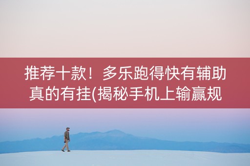 推荐十款！多乐跑得快有辅助真的有挂(揭秘手机上输赢规律)
