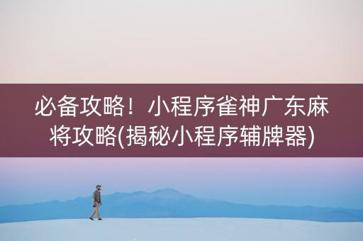 必备攻略！小程序雀神广东麻将攻略(揭秘小程序辅牌器)