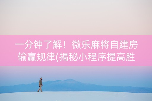 一分钟了解！微乐麻将自建房输赢规律(揭秘小程序提高胜率)