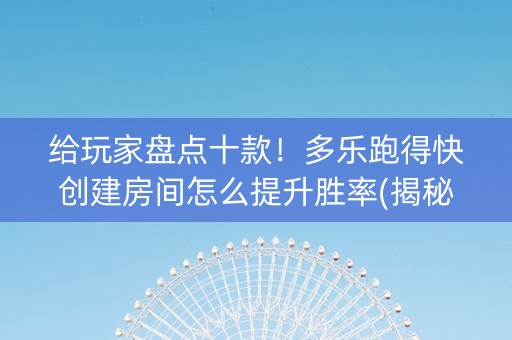 给玩家盘点十款！多乐跑得快创建房间怎么提升胜率(揭秘小程序专用神器下载)