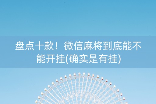 盘点十款！微信麻将到底能不能开挂(确实是有挂)