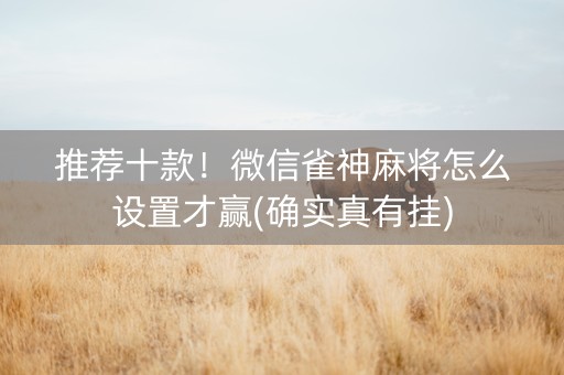 推荐十款！微信雀神麻将怎么设置才赢(确实真有挂)