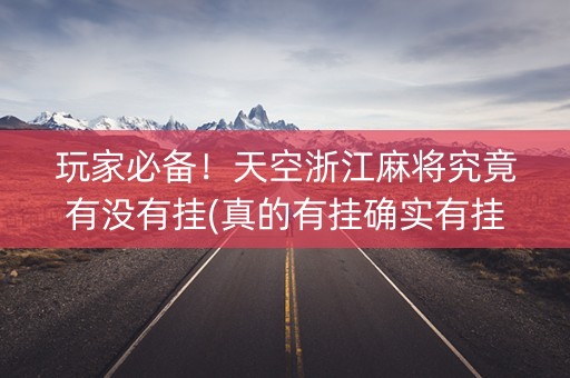 玩家必备！天空浙江麻将究竟有没有挂(真的有挂确实有挂)