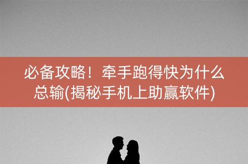 必备攻略！牵手跑得快为什么总输(揭秘手机上助赢软件)