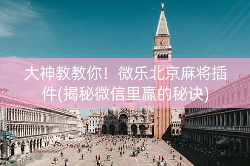 大神教教你！微乐北京麻将插件(揭秘微信里赢的秘诀)