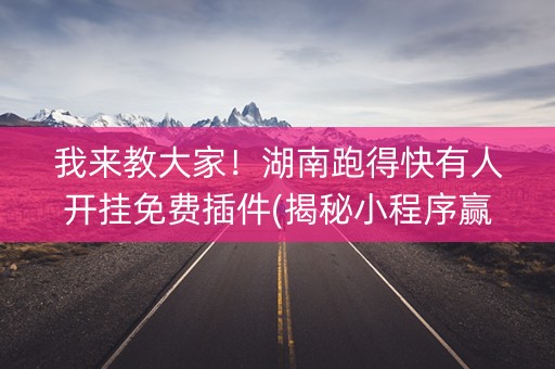 我来教大家！湖南跑得快有人开挂免费插件(揭秘小程序赢的诀窍)