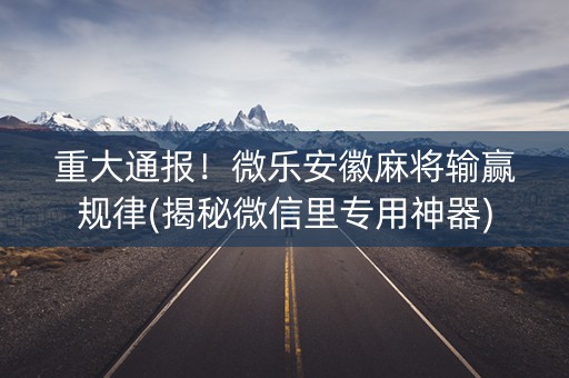 重大通报！微乐安徽麻将输赢规律(揭秘微信里专用神器)