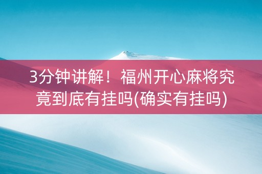 3分钟讲解！福州开心麻将究竟到底有挂吗(确实有挂吗)