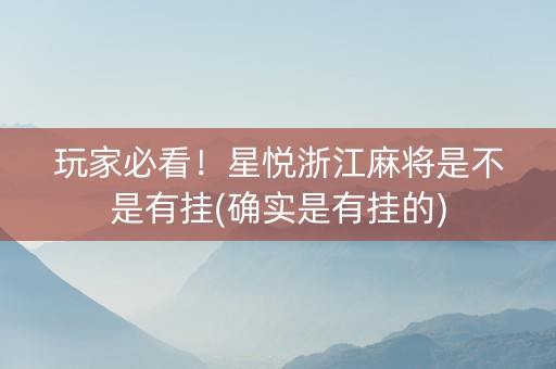 玩家必看！星悦浙江麻将是不是有挂(确实是有挂的)