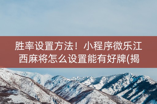 胜率设置方法！小程序微乐江西麻将怎么设置能有好牌(揭秘手机上提高胜率)