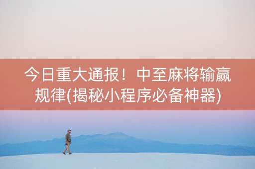 今日重大通报！中至麻将输赢规律(揭秘小程序必备神器)