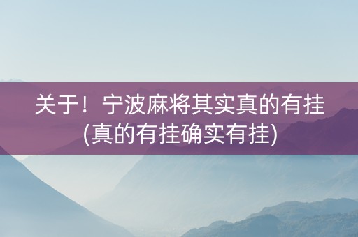 关于！宁波麻将其实真的有挂(真的有挂确实有挂)