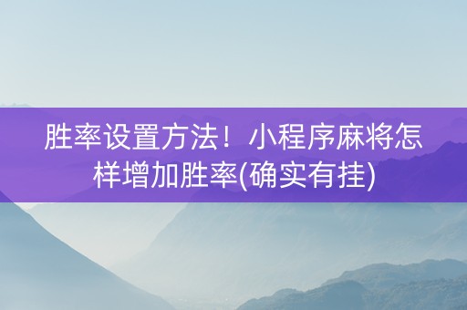 胜率设置方法！小程序麻将怎样增加胜率(确实有挂)