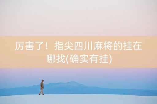 厉害了！指尖四川麻将的挂在哪找(确实有挂)