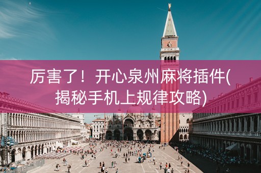 厉害了！开心泉州麻将插件(揭秘手机上规律攻略)