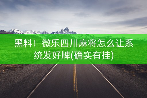 黑料！微乐四川麻将怎么让系统发好牌(确实有挂)