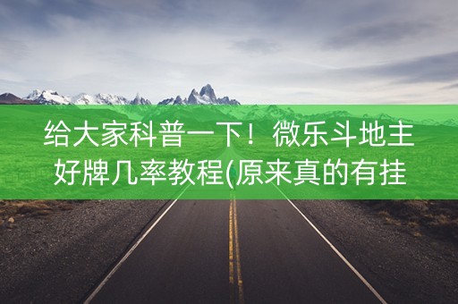 给大家科普一下！微乐斗地主好牌几率教程(原来真的有挂呢)