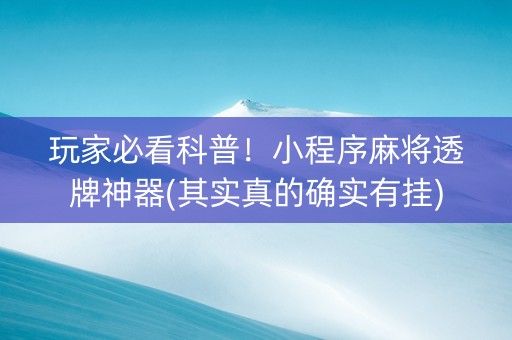 玩家必看科普！小程序麻将透牌神器(其实真的确实有挂)