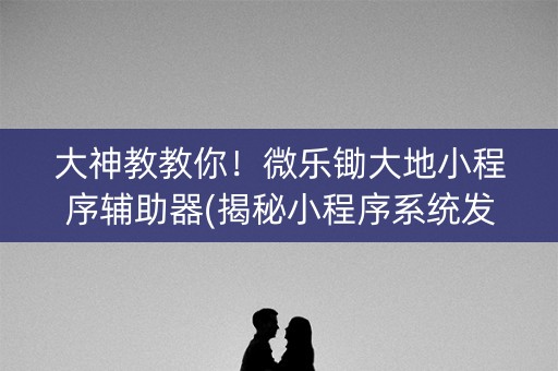 大神教教你！微乐锄大地小程序辅助器(揭秘小程序系统发好牌)