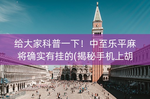 给大家科普一下！中至乐平麻将确实有挂的(揭秘手机上胡牌技巧)