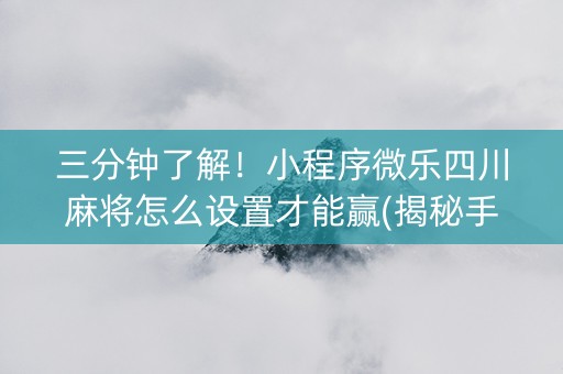 三分钟了解！小程序微乐四川麻将怎么设置才能赢(揭秘手机上自建房怎么赢)