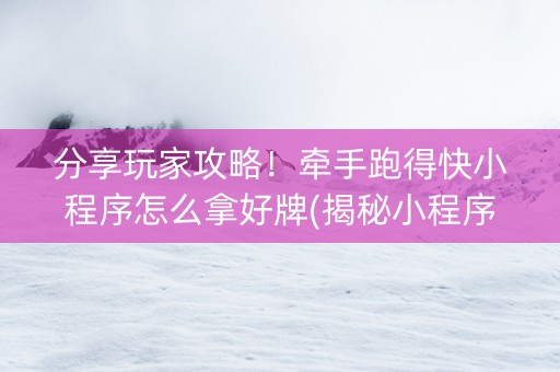 分享玩家攻略！牵手跑得快小程序怎么拿好牌(揭秘小程序输赢规律)
