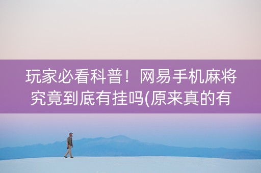 玩家必看科普！网易手机麻将究竟到底有挂吗(原来真的有挂)