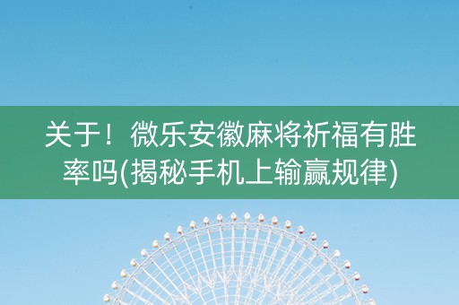 关于！微乐安徽麻将祈福有胜率吗(揭秘手机上输赢规律)