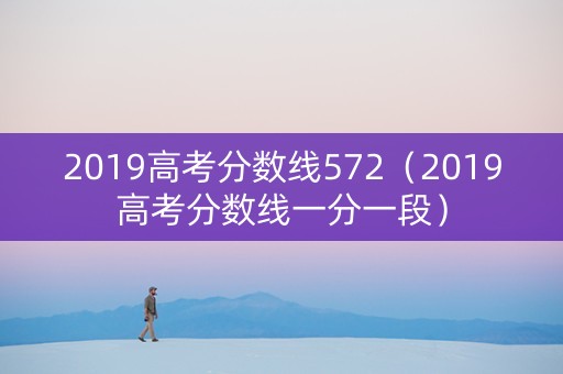 2019高考分数线572（2019高考分数线一分一段）