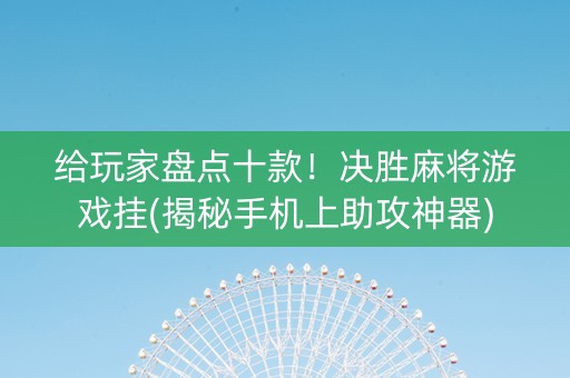 给玩家盘点十款！决胜麻将游戏挂(揭秘手机上助攻神器)