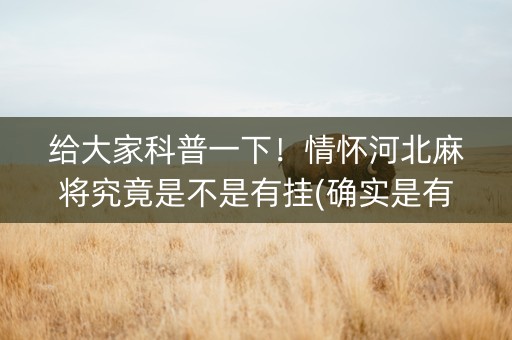给大家科普一下！情怀河北麻将究竟是不是有挂(确实是有挂)