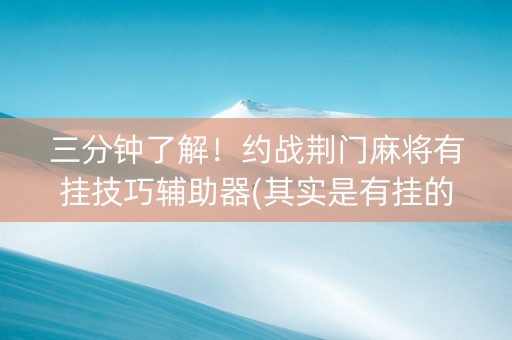 三分钟了解！约战荆门麻将有挂技巧辅助器(其实是有挂的)