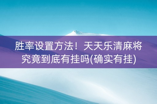 胜率设置方法！天天乐清麻将究竟到底有挂吗(确实有挂)