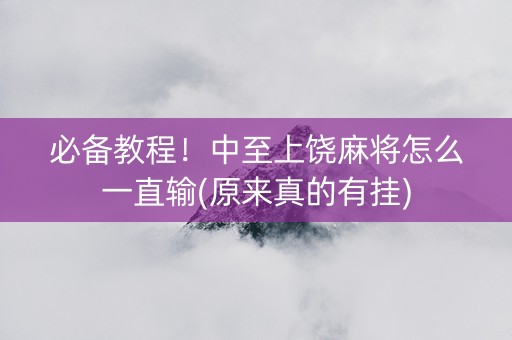 必备教程！中至上饶麻将怎么一直输(原来真的有挂)
