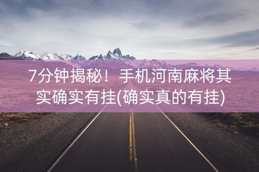 7分钟揭秘！手机河南麻将其实确实有挂(确实真的有挂)