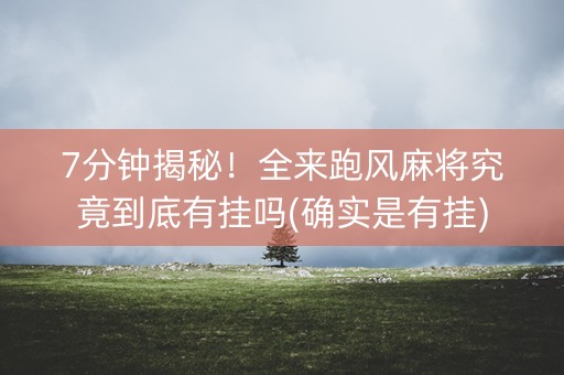 7分钟揭秘！全来跑风麻将究竟到底有挂吗(确实是有挂)