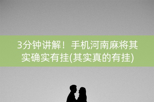 3分钟讲解！手机河南麻将其实确实有挂(其实真的有挂)