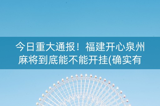 今日重大通报！福建开心泉州麻将到底能不能开挂(确实有挂)