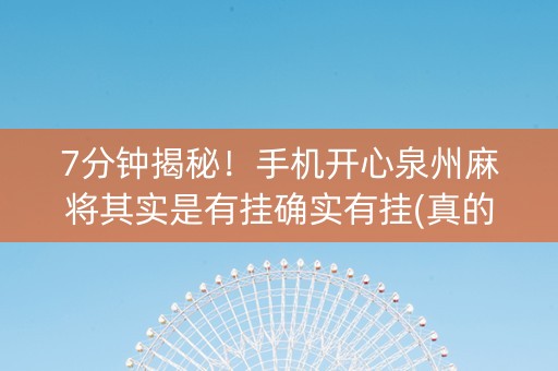 7分钟揭秘！手机开心泉州麻将其实是有挂确实有挂(真的有挂)