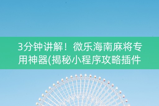 3分钟讲解！微乐海南麻将专用神器(揭秘小程序攻略插件)
