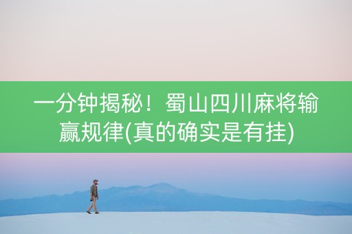 一分钟揭秘！蜀山四川麻将输赢规律(真的确实是有挂)