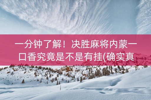 一分钟了解！决胜麻将内蒙一口香究竟是不是有挂(确实真有挂)