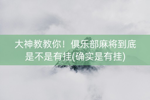 大神教教你！俱乐部麻将到底是不是有挂(确实是有挂)