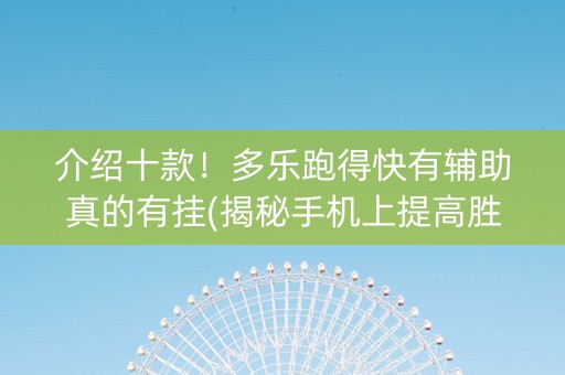 介绍十款！多乐跑得快有辅助真的有挂(揭秘手机上提高胜率)
