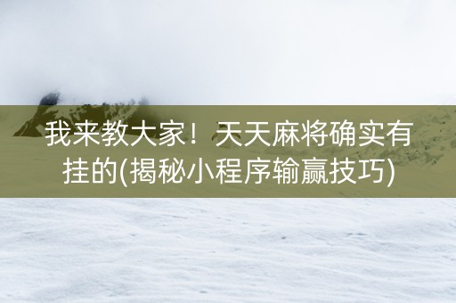 我来教大家！天天麻将确实有挂的(揭秘小程序输赢技巧)