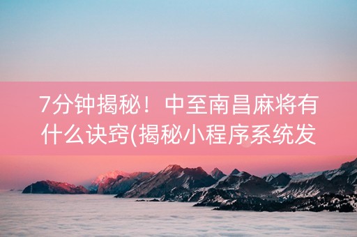 7分钟揭秘！中至南昌麻将有什么诀窍(揭秘小程序系统发好牌)
