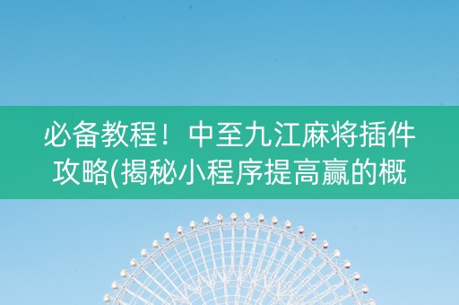 必备教程！中至九江麻将插件攻略(揭秘小程序提高赢的概率)