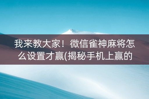 我来教大家！微信雀神麻将怎么设置才赢(揭秘手机上赢的秘诀)